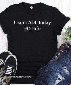 I can't ADL today #OTLife shirt