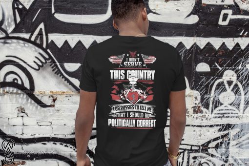 I didn't serve this country for pussies to tell me that I should be politically correct navy veteran shirt