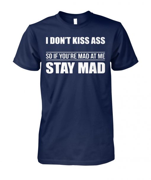 I don't kiss ass so if you're mad at me stay mad unisex cotton tee