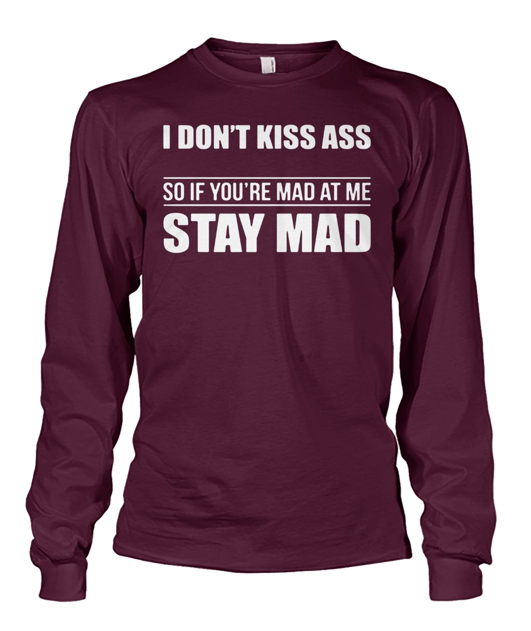 I don't kiss ass so if you're mad at me stay mad unisex long sleeve