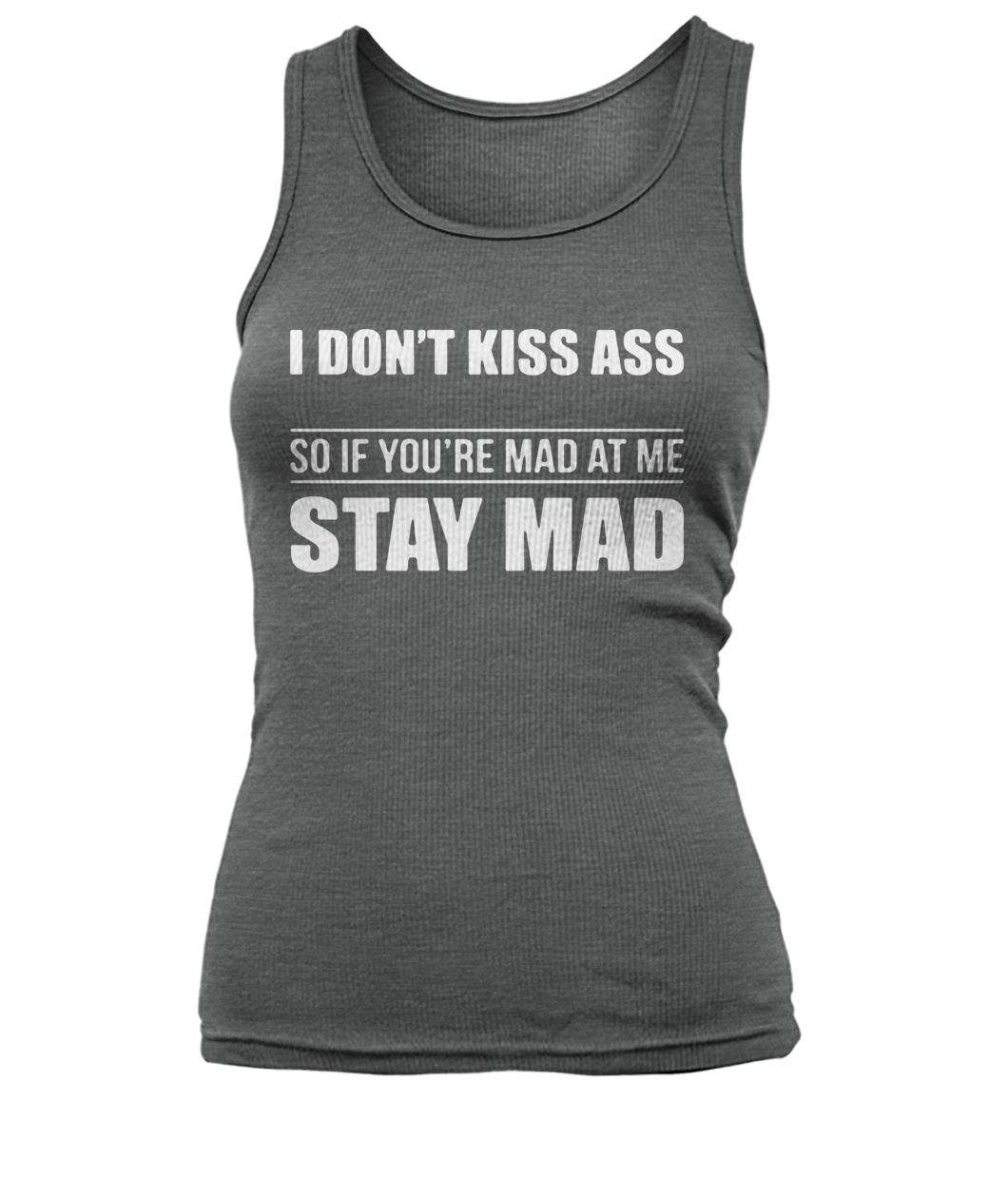 I don't kiss ass so if you're mad at me stay mad women's tank top