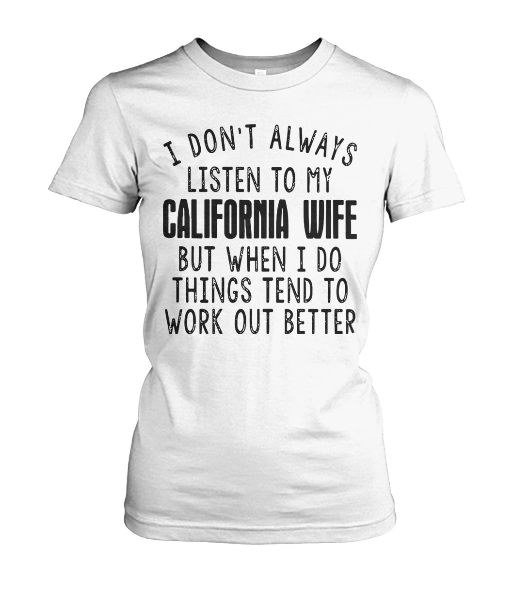 I don’t always listen to my california wife but when I do things tend to work out better women's crew tee