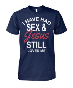 I have had sex and Jesus still loves me unisex cotton tee