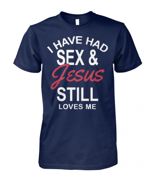 I have had sex and Jesus still loves me unisex cotton tee