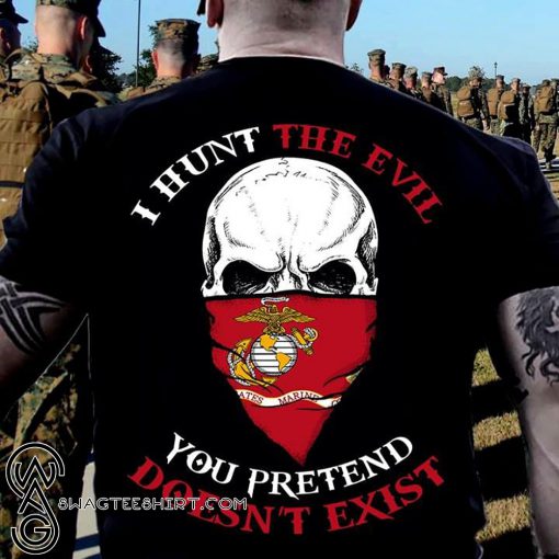 I hunt the evil you pretend doesn't exist marine corps shirt