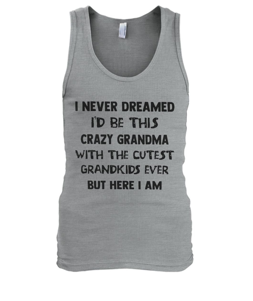 I never dreamed I'd be this crazy grandma with the cutest grandkids ever but here I am men's tank top
