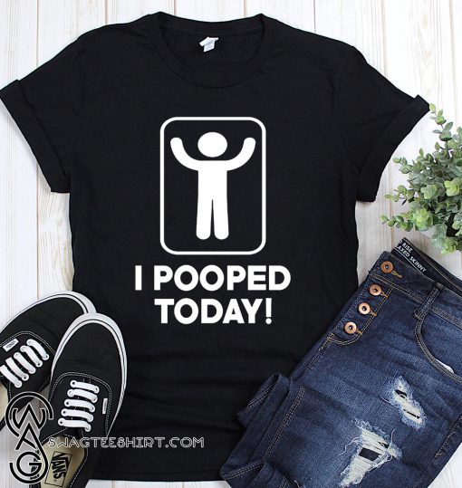 I pooped today shirt