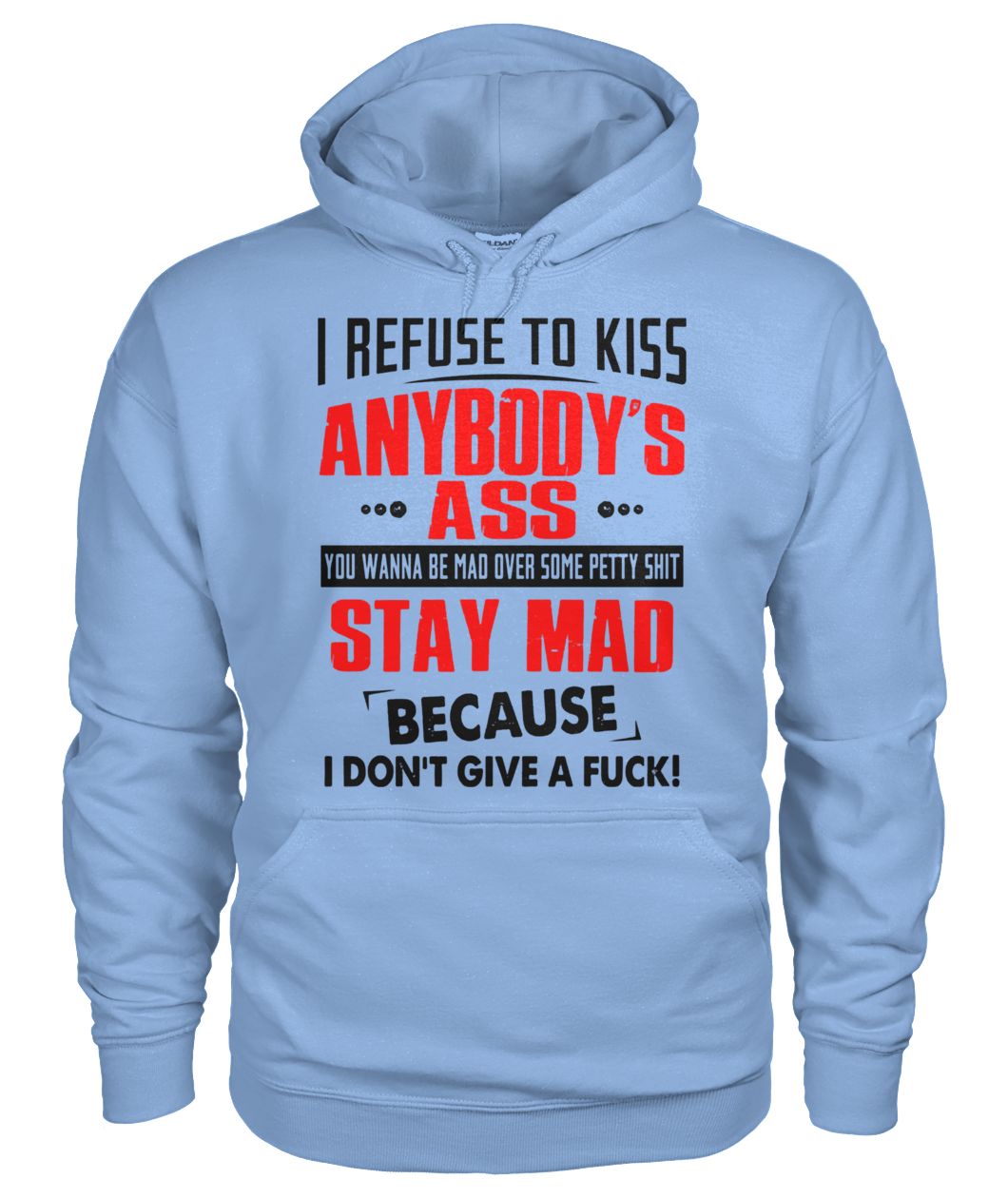 I refuse to kiss anybody's ass you wanna be mad over some petty shit gildan hoodie