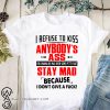 I refuse to kiss anybody's ass you wanna be mad over some petty shit shirt