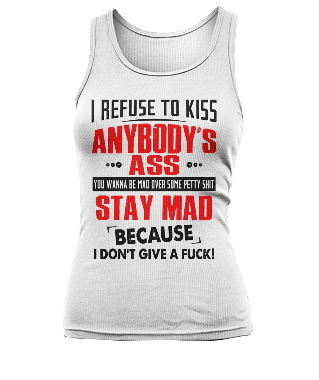 I refuse to kiss anybody's ass you wanna be mad over some petty shit women's tank top