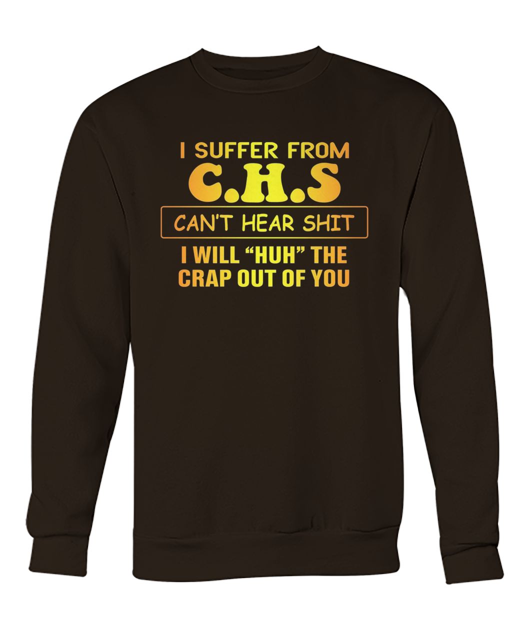 I suffer from CHS can't hear shit I will huh the crap out of you crew neck sweatshirt