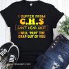 I suffer from CHS can't hear shit I will huh the crap out of you shirt