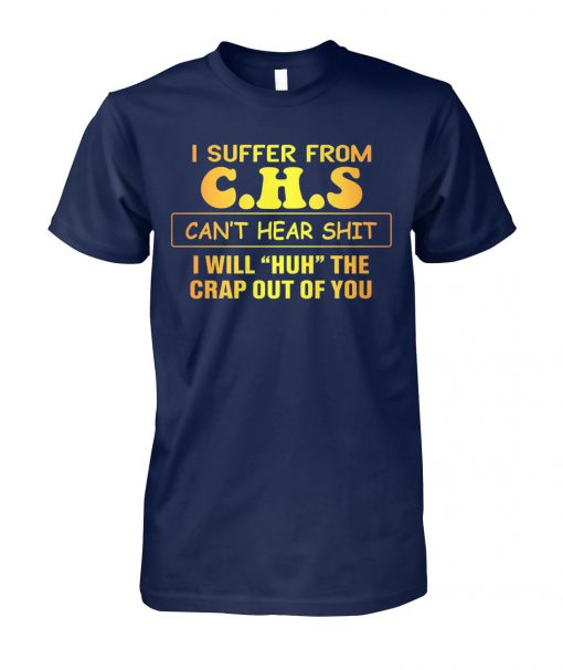 I suffer from CHS can't hear shit I will huh the crap out of you unisex cotton tee