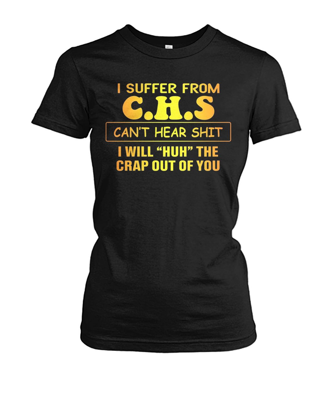 I suffer from CHS can't hear shit I will huh the crap out of you women's crew tee