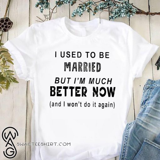 I used to be married but I'm much better now shirt
