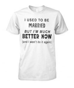 I used to be married but I'm much better now unisex cotton tee