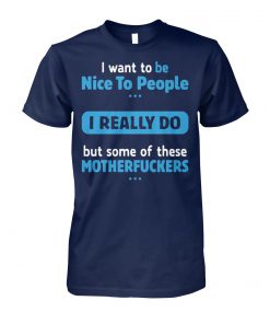 I want to be nice people I really do but some of these motherfuckers unisex cotton tee