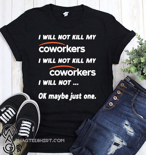 I will not kill my coworkers I will not kill my coworkers I will not ok maybe just one shirt