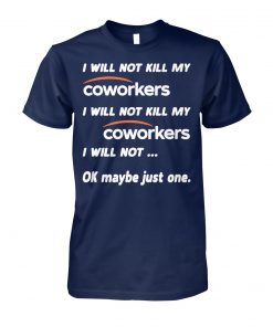 I will not kill my coworkers I will not kill my coworkers I will not ok maybe just one unisex cotton tee