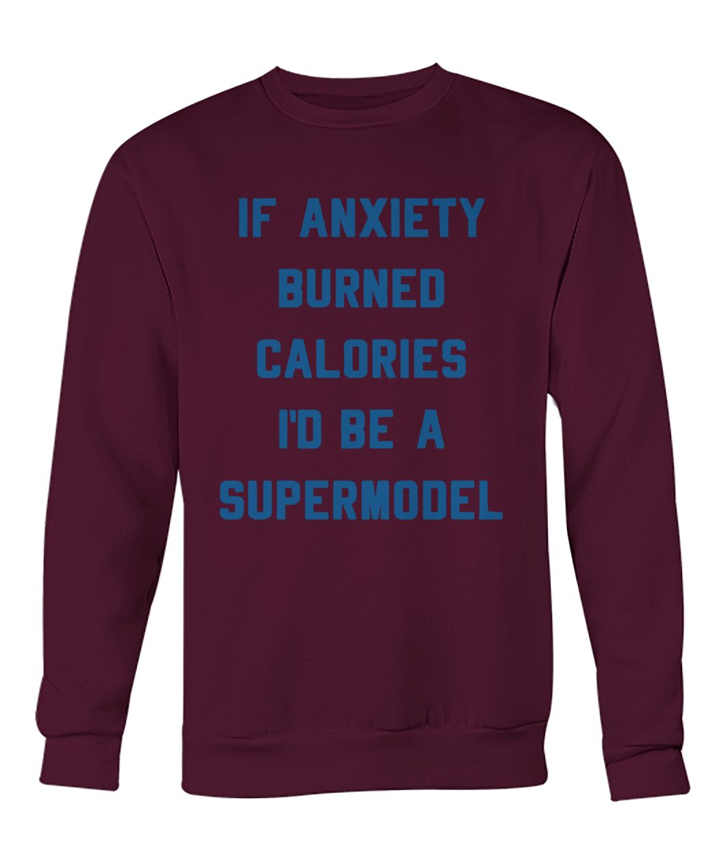 If anxiety burned calories I'd be a supermodel crew neck sweatshirt