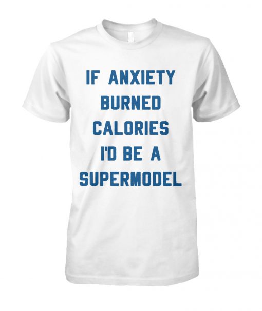 If anxiety burned calories I'd be a supermodel unisex cotton tee
