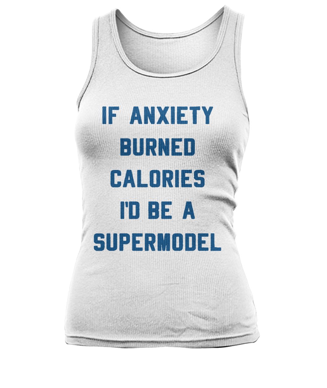 If anxiety burned calories I'd be a supermodel women's tank top