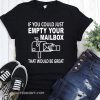 If you could just empty your mailbox that would be great shirt