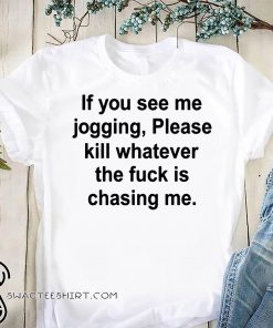 If you see me jogging please kill whatever is chasing me shirt