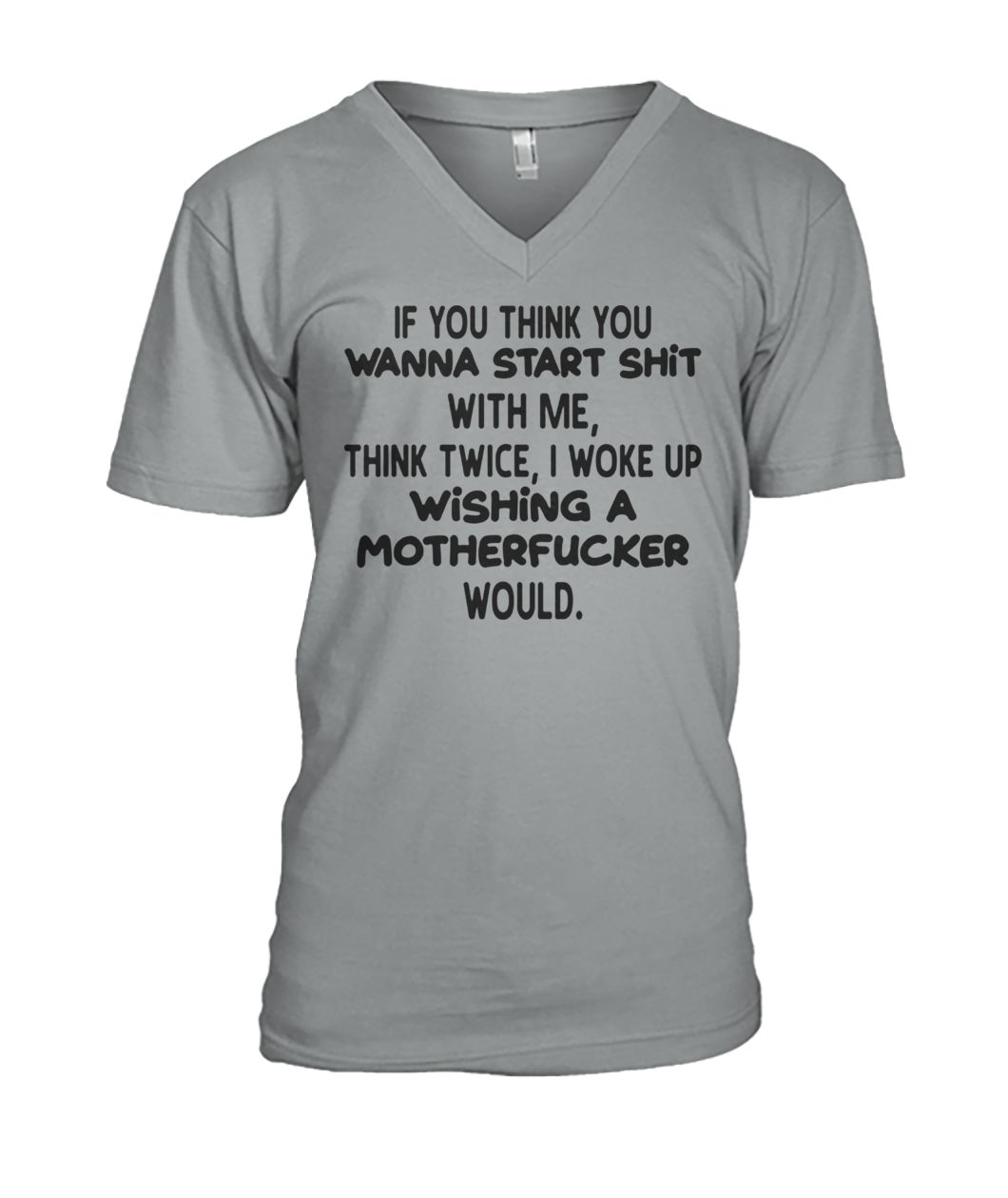 If you think you wanna start shit with me think twice I woke up wishing a motherfucker would mens v-neck