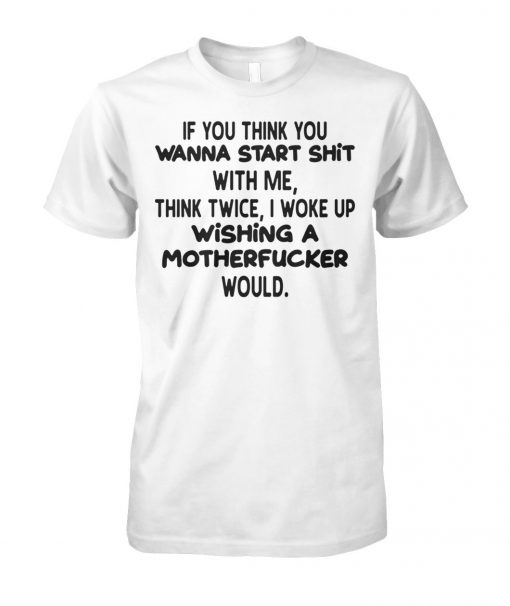 If you think you wanna start shit with me think twice I woke up wishing a motherfucker would unisex cotton tee