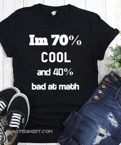 I'm 70% cool and 40% bad at math shirt