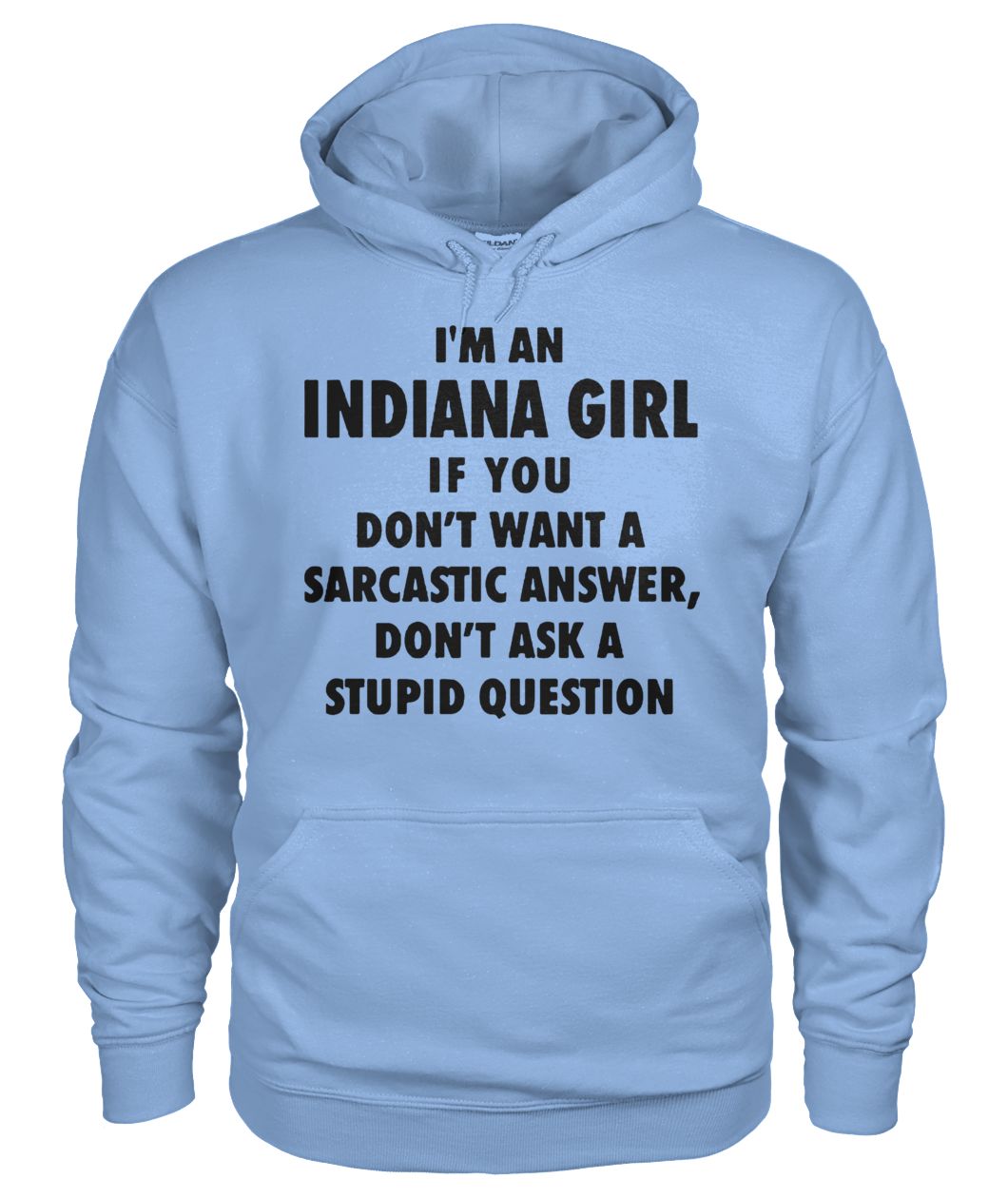I'm an Indiana girl if you don't want a sarcastic answer don't ask a stupid question gildan hoodie