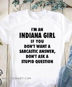 I'm an Indiana girl if you don't want a sarcastic answer don't ask a stupid question shirt