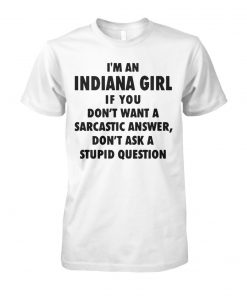 I'm an Indiana girl if you don't want a sarcastic answer don't ask a stupid question unisex cotton tee