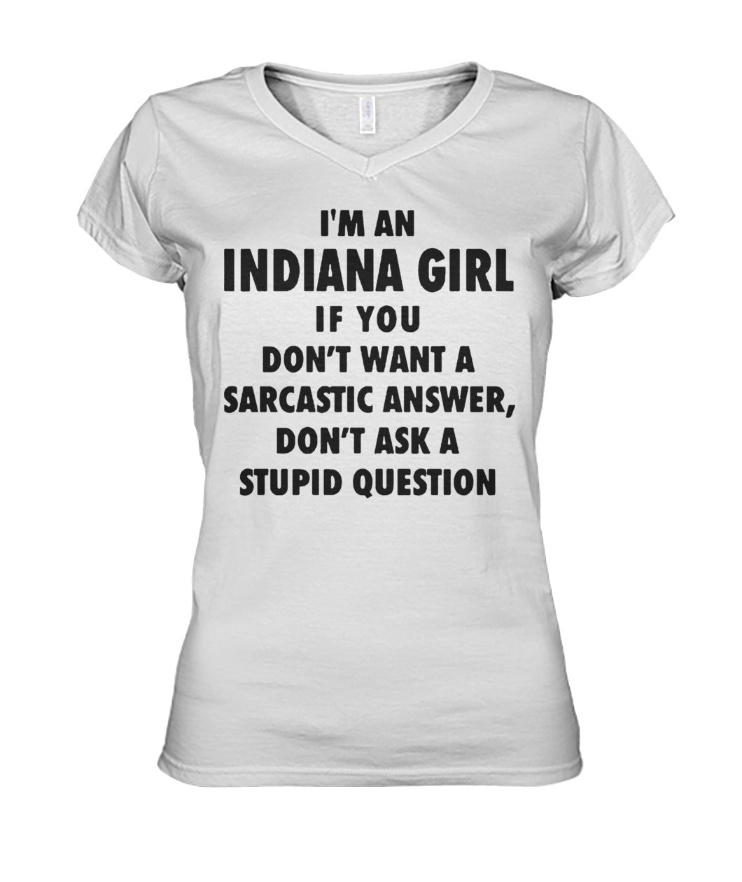 I'm an Indiana girl if you don't want a sarcastic answer don't ask a stupid question women's v-neck