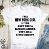 I'm an new york girl if you don't want a sarcastic answer don't ask a stupid question shirt