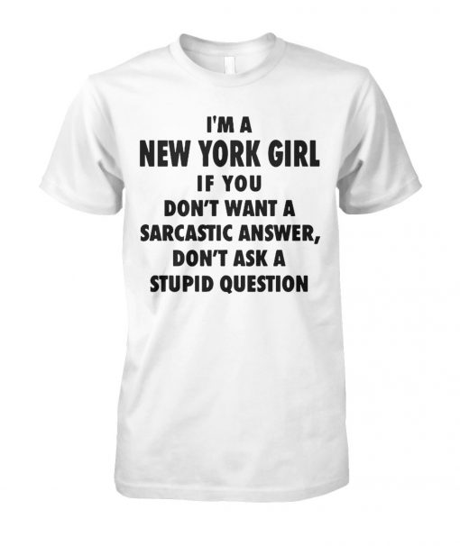 I'm an new york girl if you don't want a sarcastic answer don't ask a stupid question unisex cotton tee