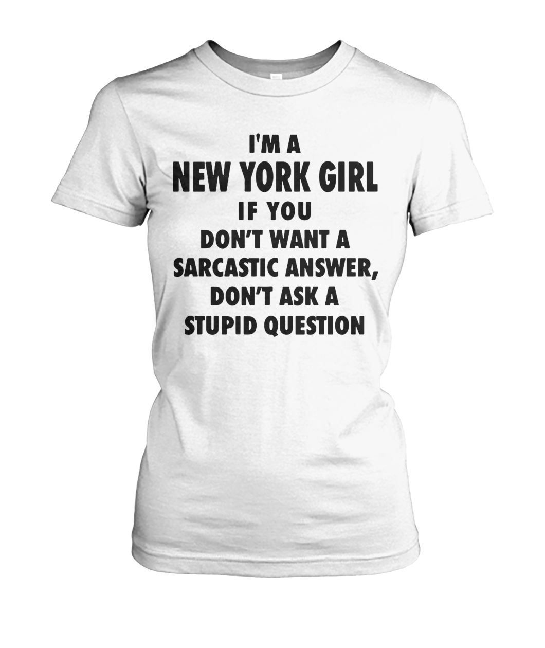 I'm an new york girl if you don't want a sarcastic answer don't ask a stupid question women's crew tee