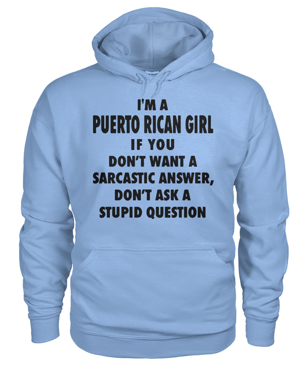 I'm an puerto rican girl if you don't want a sarcastic answer don't ask a stupid question gildan hoodie