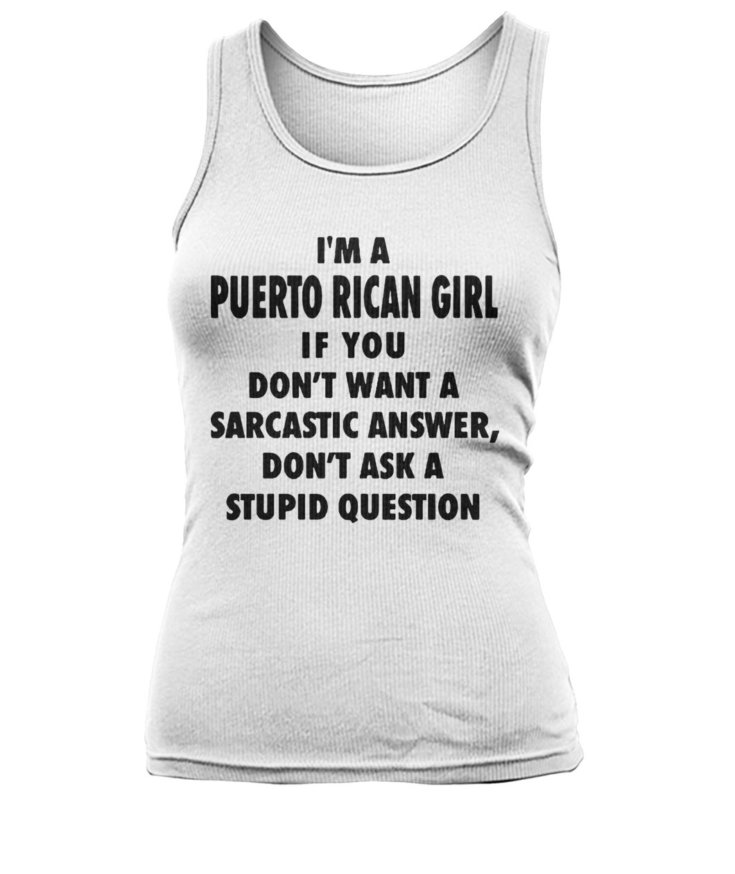I'm an puerto rican girl if you don't want a sarcastic answer don't ask a stupid question women's tank top