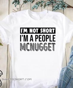 I'm not short I'm a people mcnugget shirt