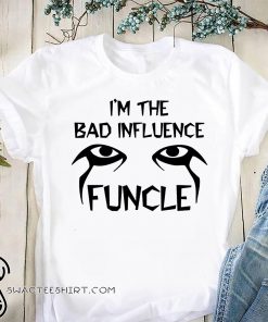 I'm the bad infuluence funcle shirt