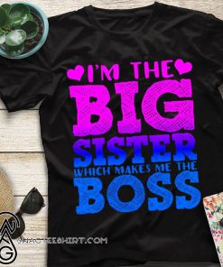 I'm the big sister which makes me boss shirt