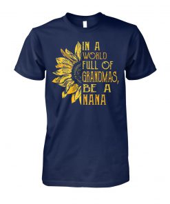 In a world full of grandmas be a nana sunflower unisex cotton tee