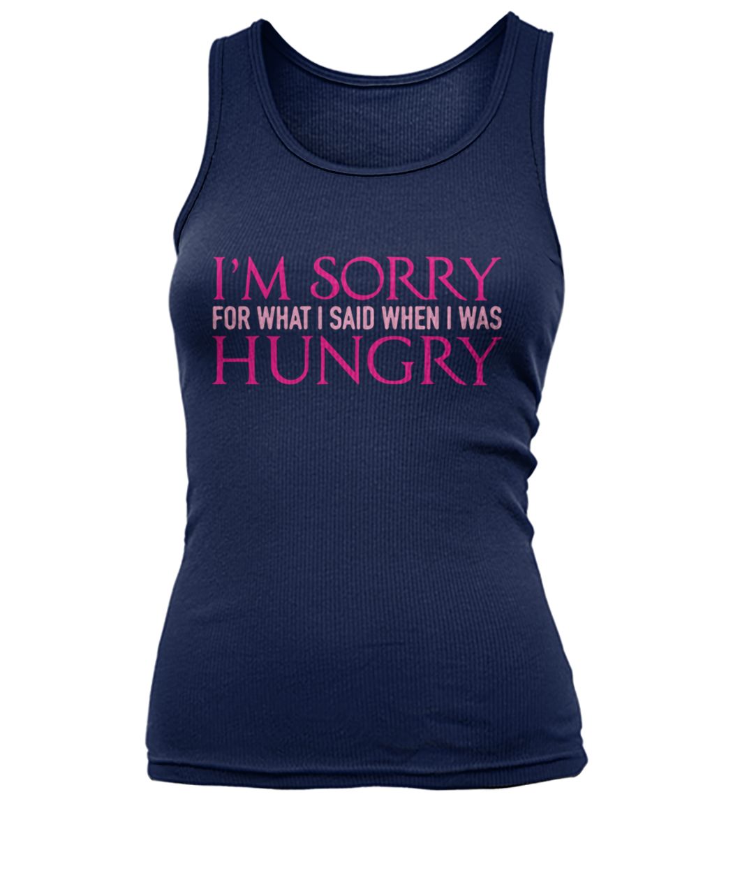I'm sorry for what I said when I was hungry women's tank top