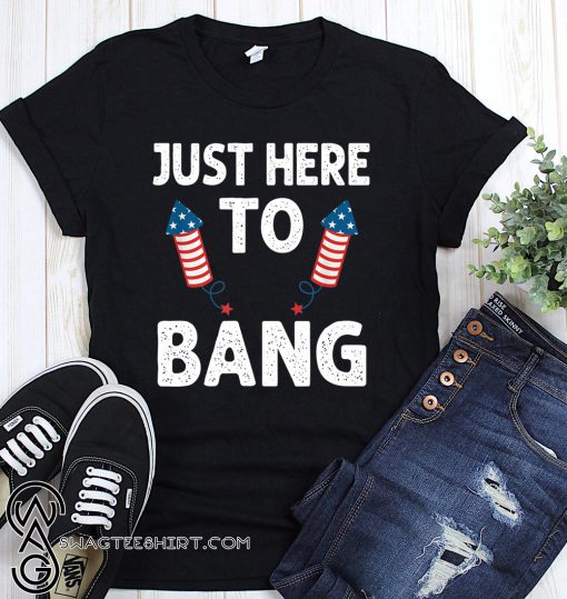 Just here to bang firework fourth of july shirt