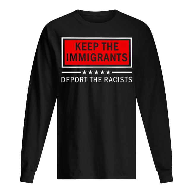 Keep the immigrants deport the racists long sleeved