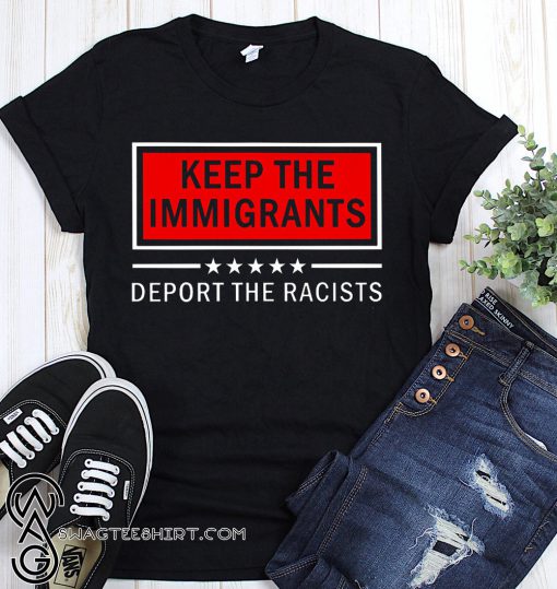 Keep the immigrants deport the racists shirt