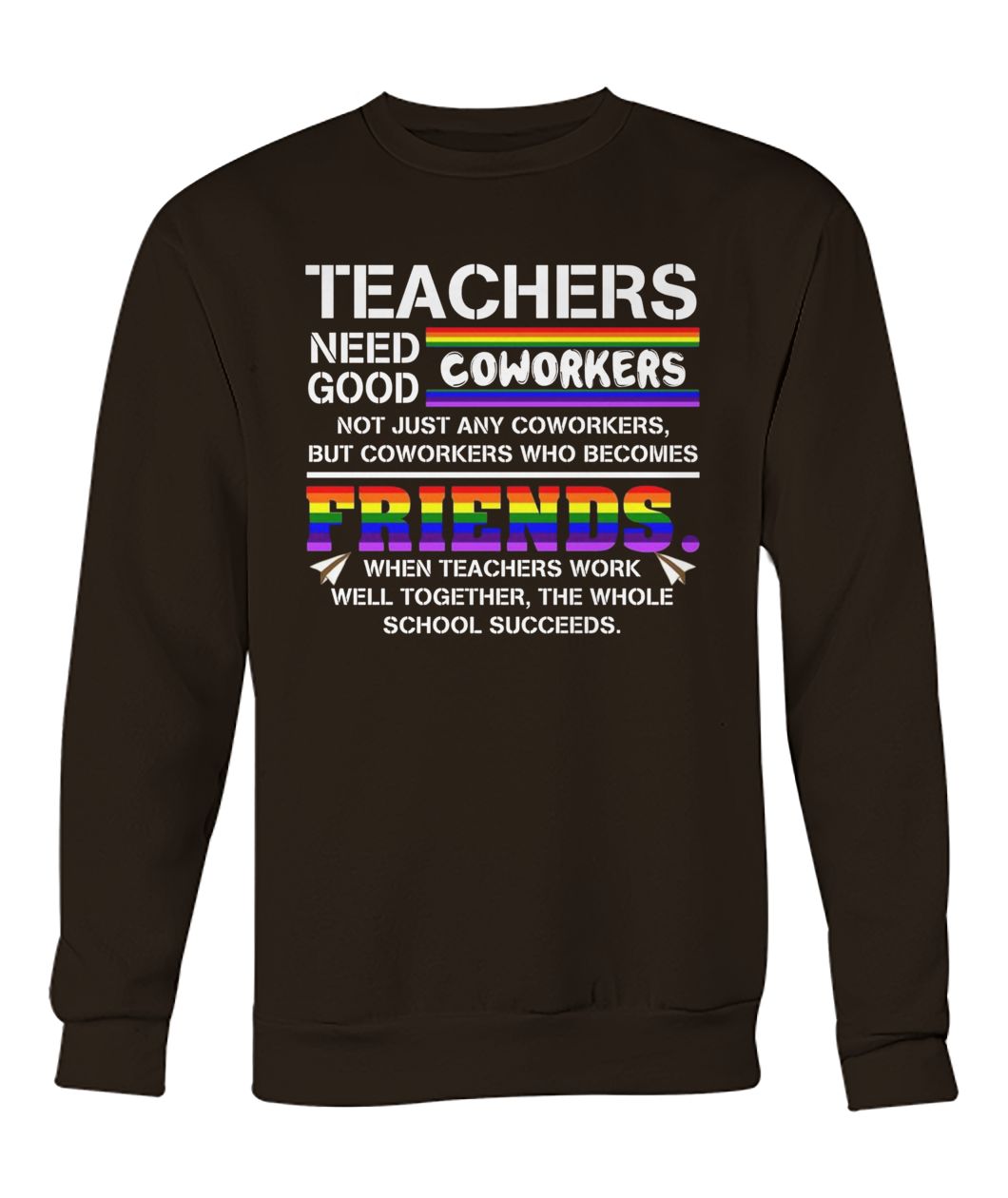 LGBT Teachers need good coworkers not just any coworkers but coworkers who becomes friends crew neck sweatshirt