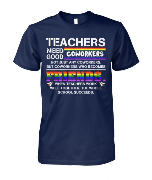LGBT Teachers need good coworkers not just any coworkers but coworkers who becomes friends unisex cotton tee